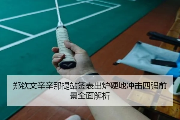 郑钦文辛辛那提站签表出炉硬地冲击四强前景全面解析